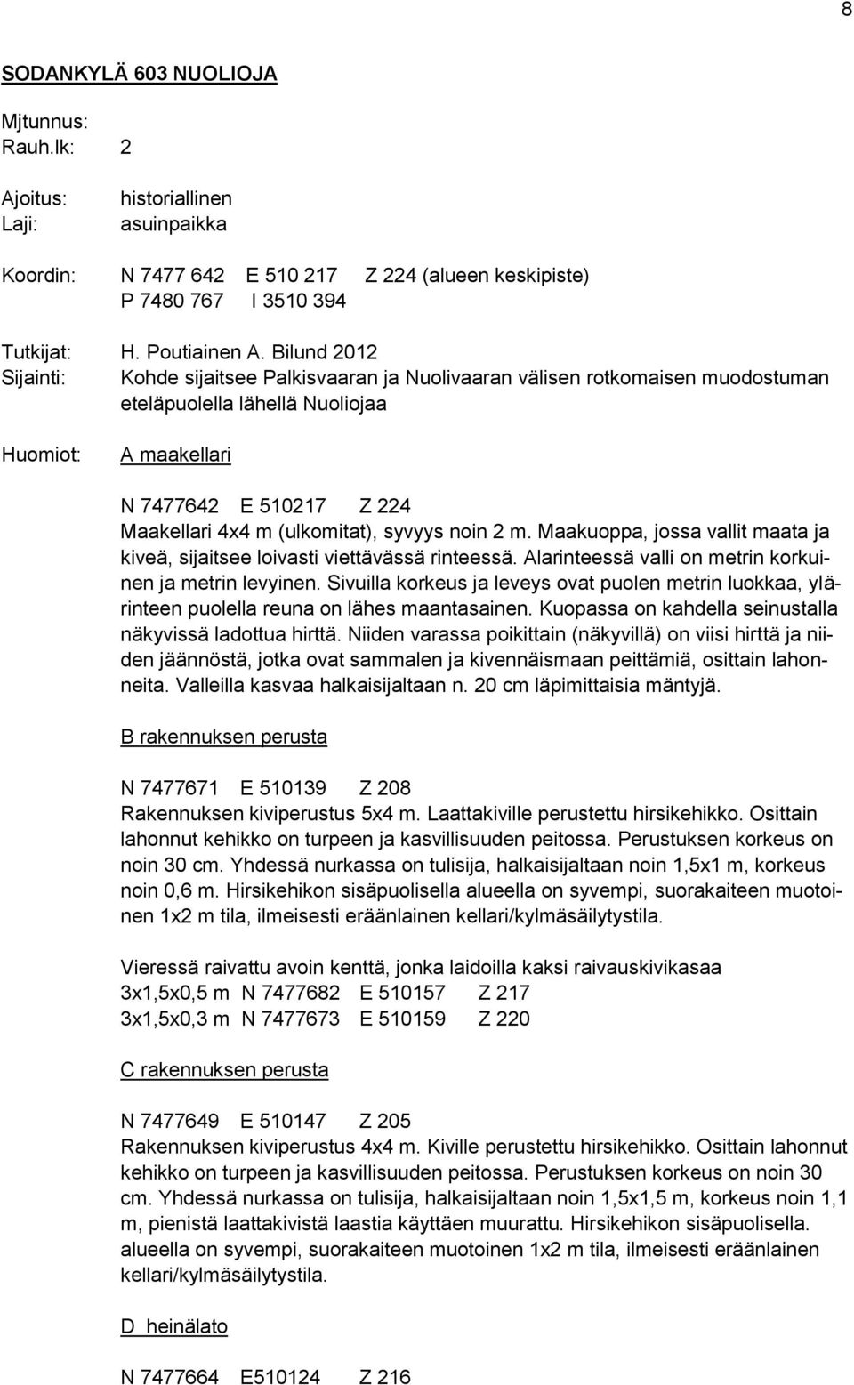 (ulkomitat), syvyys noin 2 m. Maakuoppa, jossa vallit maata ja kiveä, sijaitsee loivasti viettävässä rinteessä. Alarinteessä valli on metrin korkuinen ja metrin levyinen.