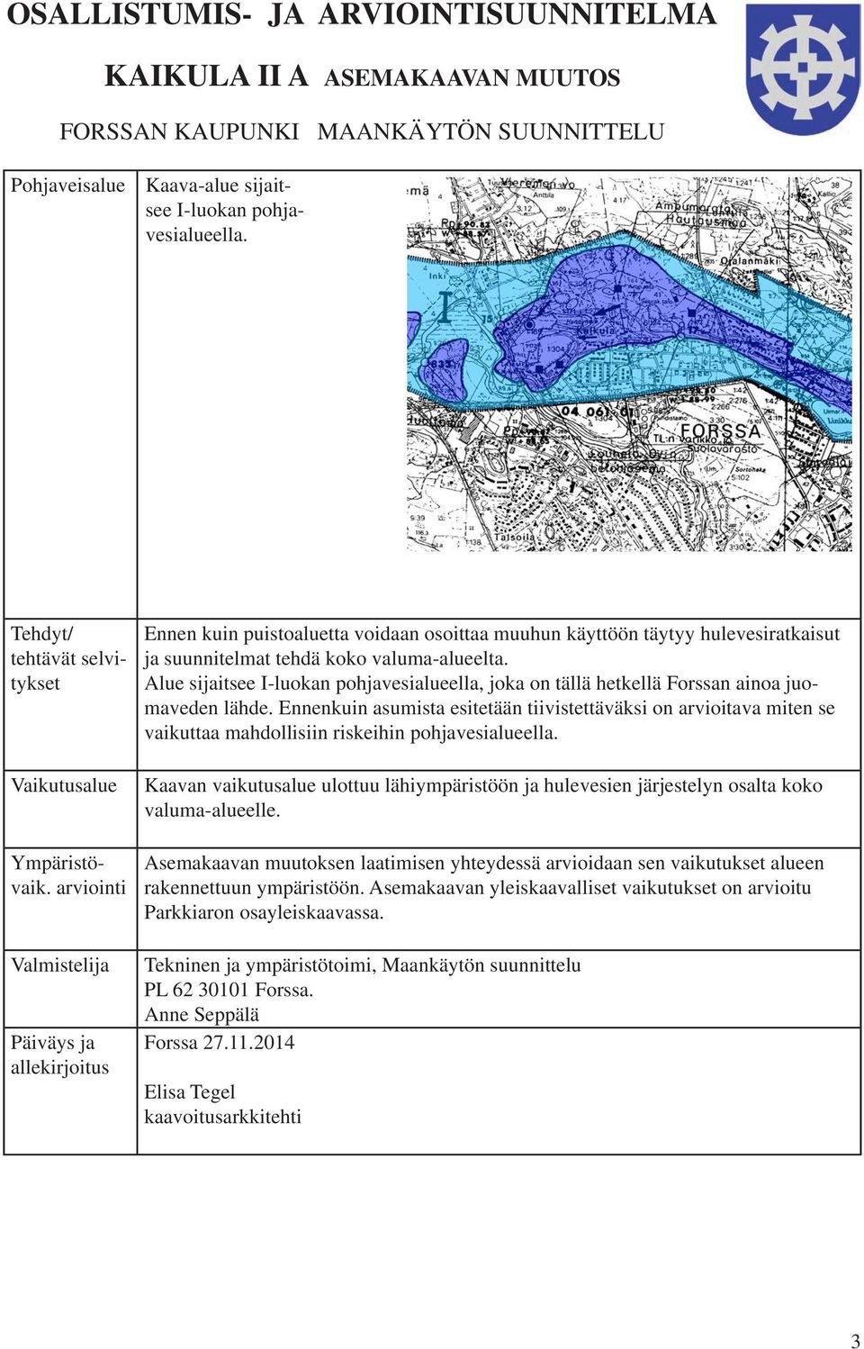 Alue sijaitsee I-luokan pohjavesialueella, joka on tällä hetkellä Forssan ainoa juomaveden lähde.