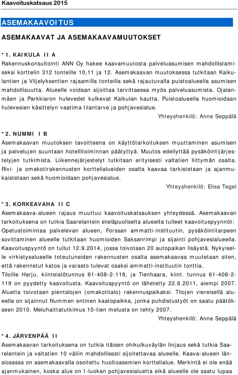 Asemakaavan muutoksessa tutkitaan Kaikulantien ja Viljelyksentien rajaamilla tonteilla sekä rajautuvalla puistoalueella asumisen mahdollisuutta.