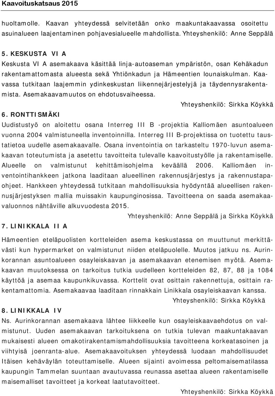 Kaavassa tutkitaan laajemmin ydinkeskustan liikennejärjestelyjä ja täydennysrakentamista. Asemakaavamuutos on ehdotusvaiheessa. Yhteyshenkilö: Sirkka Köykkä 6.