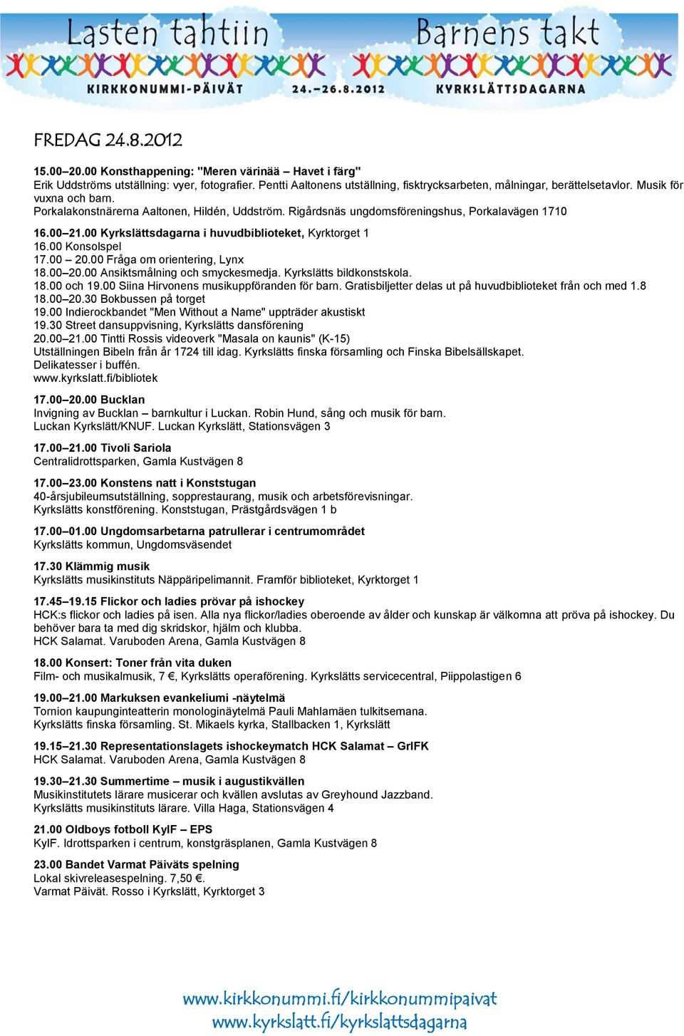 00 Konsolspel 17.00 20.00 Fråga om orientering, Lynx 18.00 20.00 Ansiktsmålning och smyckesmedja. Kyrkslätts bildkonstskola. 18.00 och 19.00 Siina Hirvonens musikuppföranden för barn.