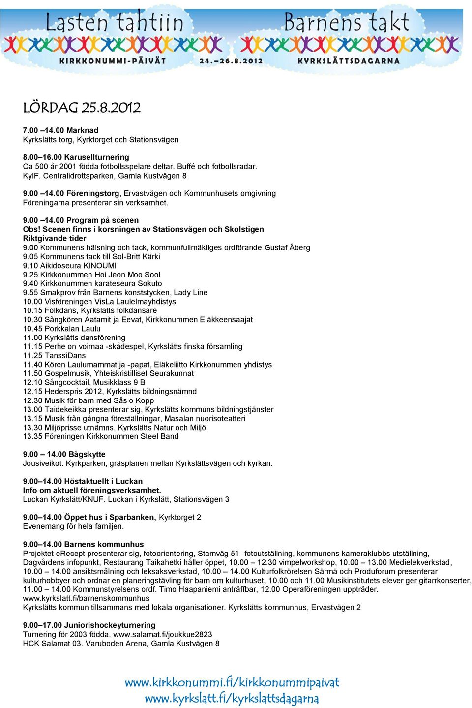 Scenen finns i korsningen av Stationsvägen och Skolstigen Riktgivande tider 9.00 Kommunens hälsning och tack, kommunfullmäktiges ordförande Gustaf Åberg 9.05 Kommunens tack till Sol-Britt Kärki 9.