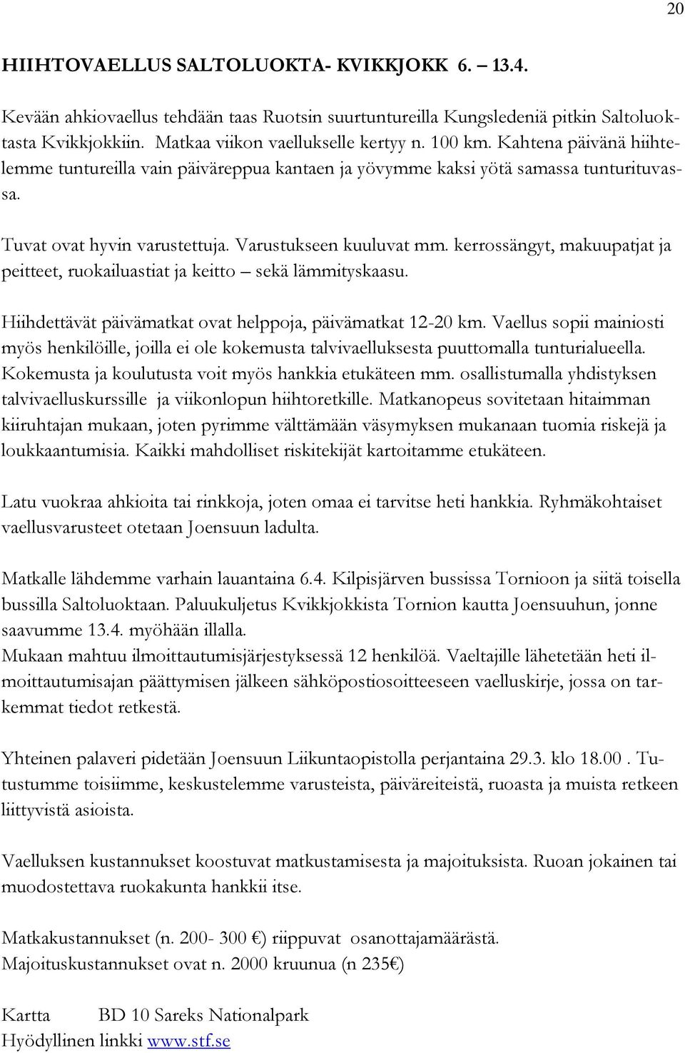 kerrossängyt, makuupatjat ja peitteet, ruokailuastiat ja keitto sekä lämmityskaasu. Hiihdettävät päivämatkat ovat helppoja, päivämatkat 12-20 km.