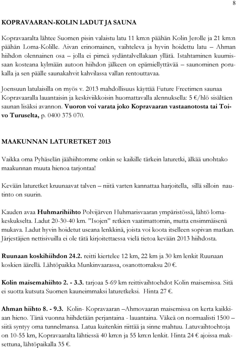 Istahtaminen kuumissaan kosteana kylmään autoon hiihdon jälkeen on epämiellyttävää saunominen porukalla ja sen päälle saunakahvit kahvilassa vallan rentouttavaa. Joensuun latulaisilla on myös v.