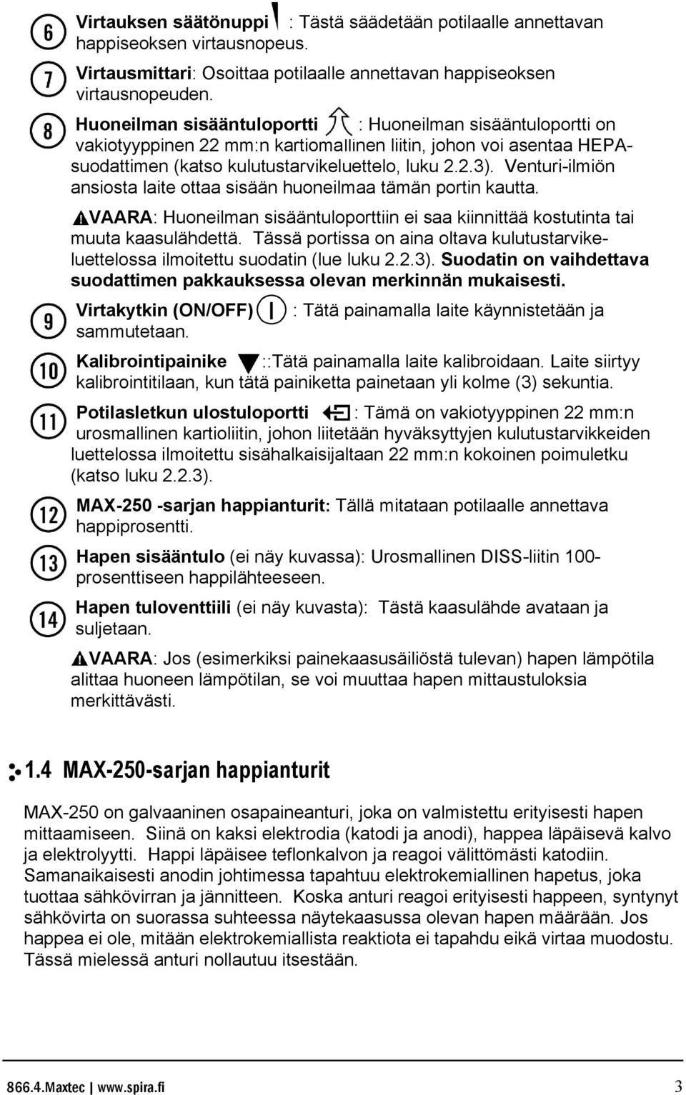 Venturi-ilmiön ansiosta laite ottaa sisään huoneilmaa tämän portin kautta. VAARA: Huoneilman sisääntuloporttiin ei saa kiinnittää kostutinta tai muuta kaasulähdettä.