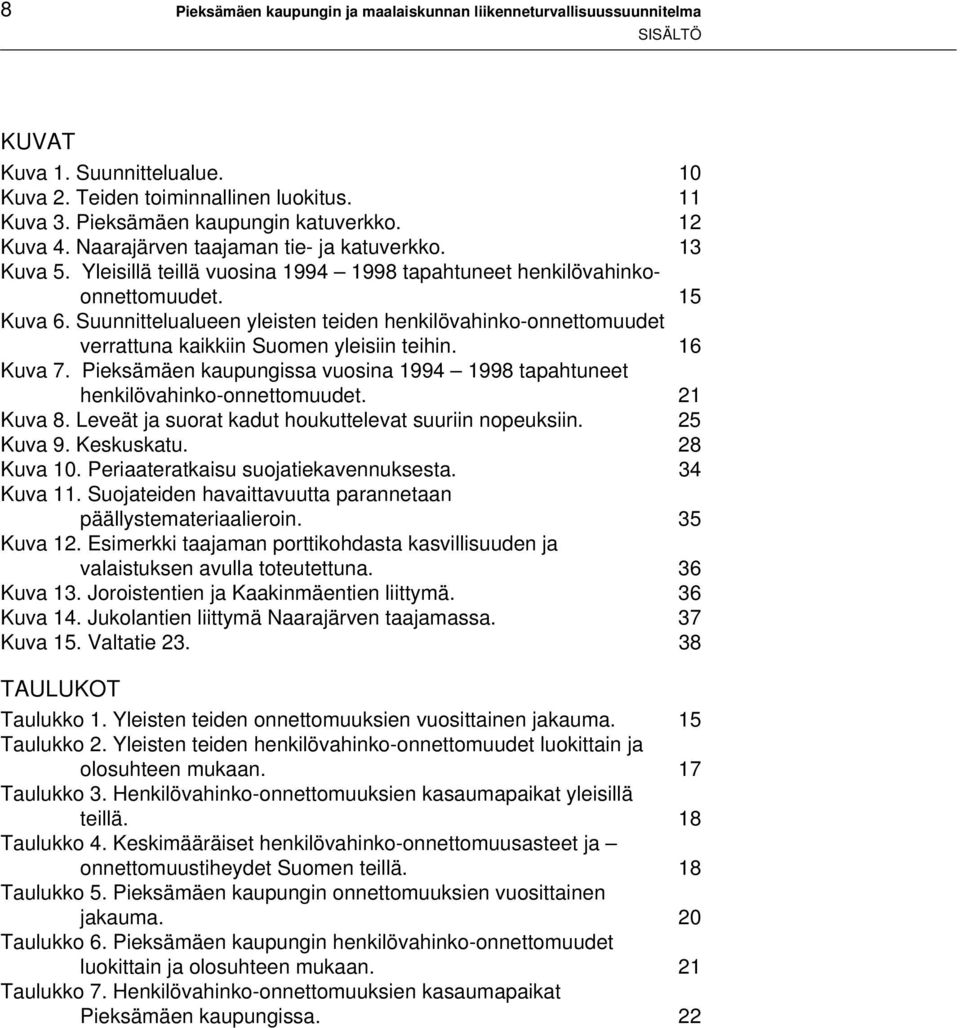 Suunnittelualueen yleisten teiden henkilövahinko-onnettomuudet verrattuna kaikkiin Suomen yleisiin teihin. 16 Kuva 7. Pieksämäen kaupungissa vuosina 1994 1998 tapahtuneet henkilövahinko-onnettomuudet.