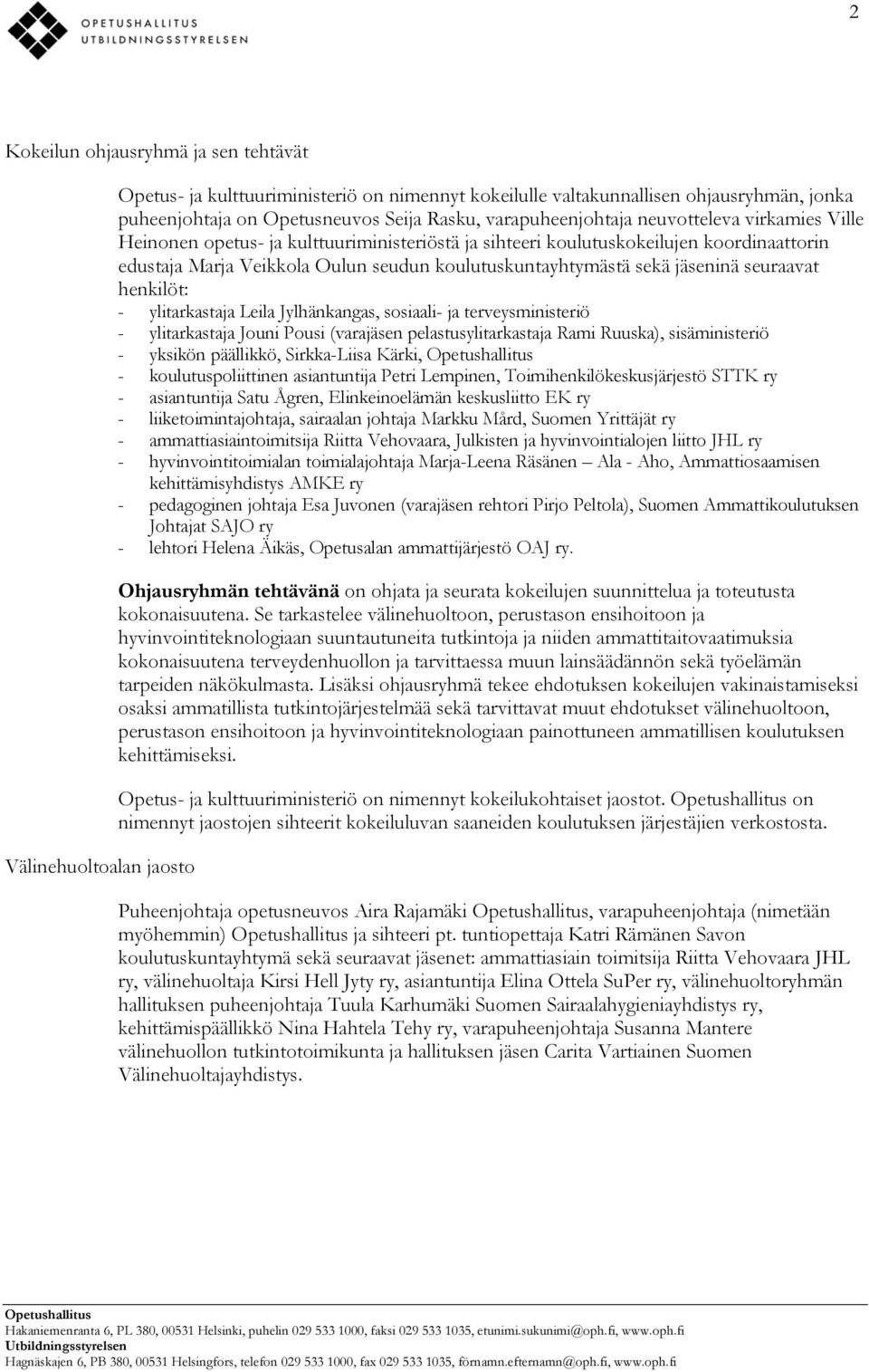 sekä jäseninä seuraavat henkilöt: - ylitarkastaja Leila Jylhänkangas, sosiaali- ja terveysministeriö - ylitarkastaja Jouni Pousi (varajäsen pelastusylitarkastaja Rami Ruuska), sisäministeriö -