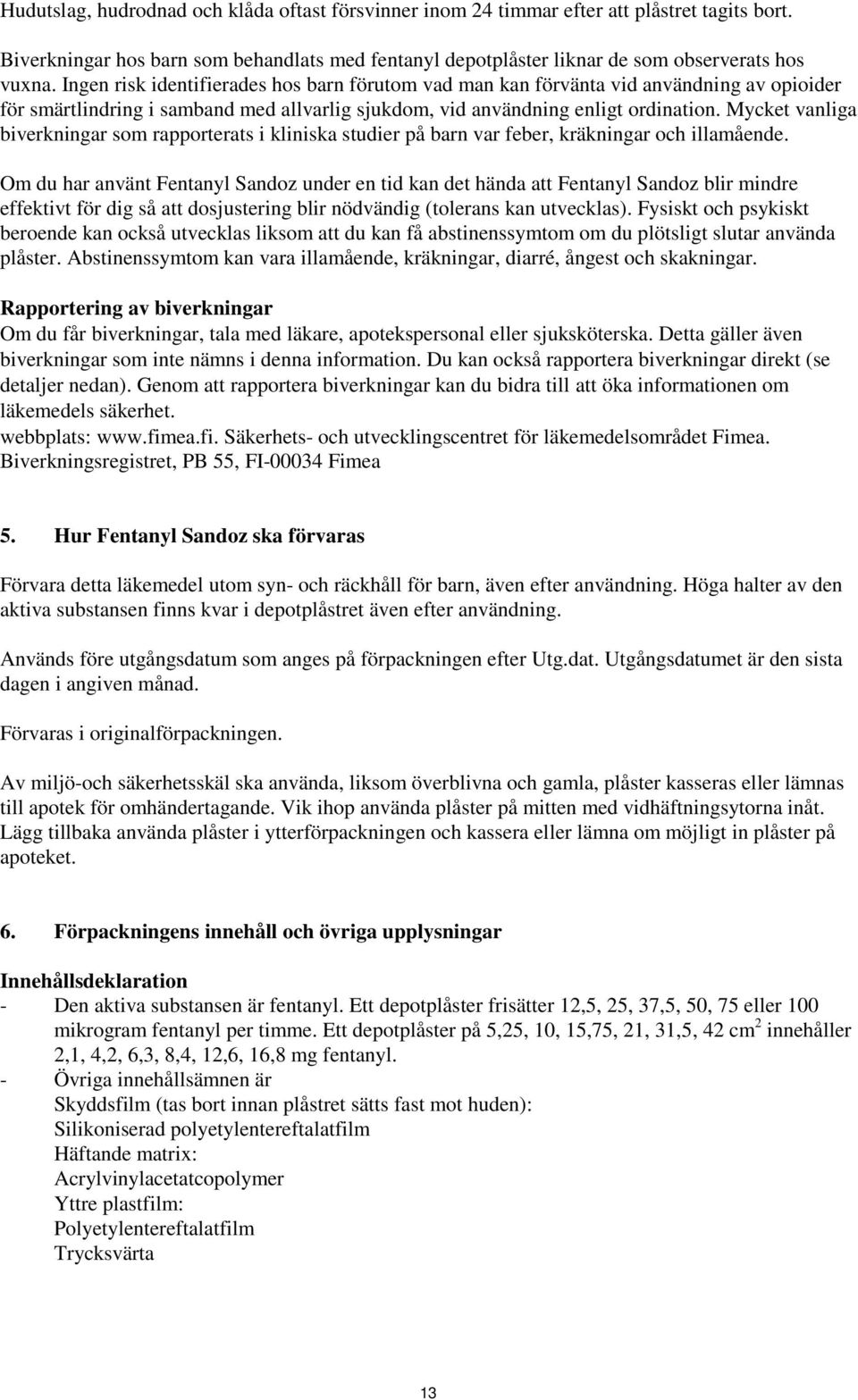 Mycket vanliga biverkningar som rapporterats i kliniska studier på barn var feber, kräkningar och illamående.