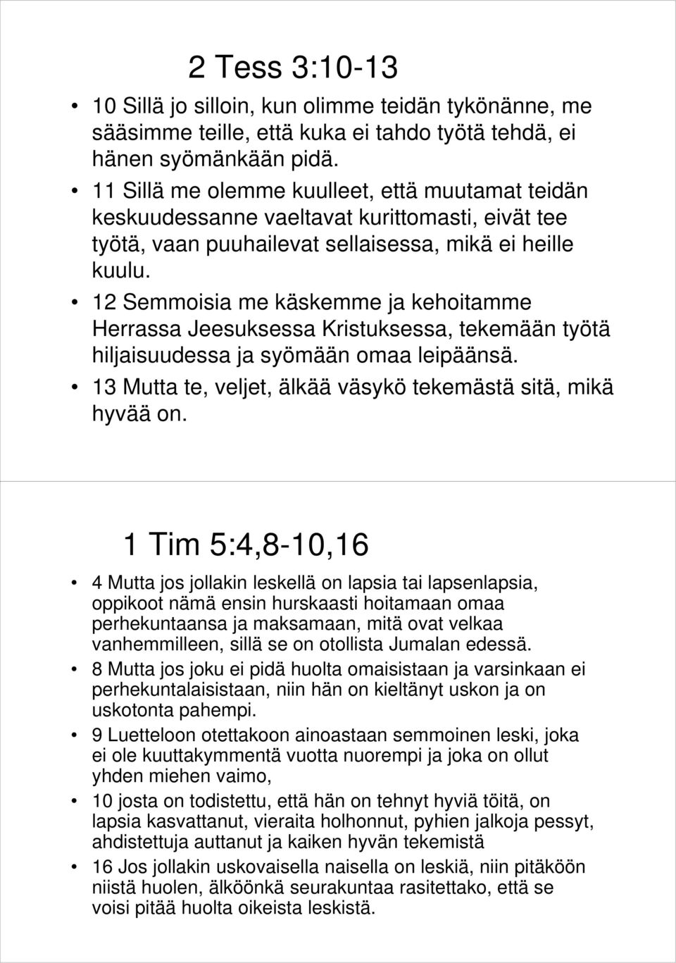 12 Semmoisia me käskemme ja kehoitamme Herrassa Jeesuksessa Kristuksessa, tekemään työtä hiljaisuudessa ja syömään omaa leipäänsä. 13 Mutta te, veljet, älkää väsykö tekemästä sitä, mikä hyvää on.