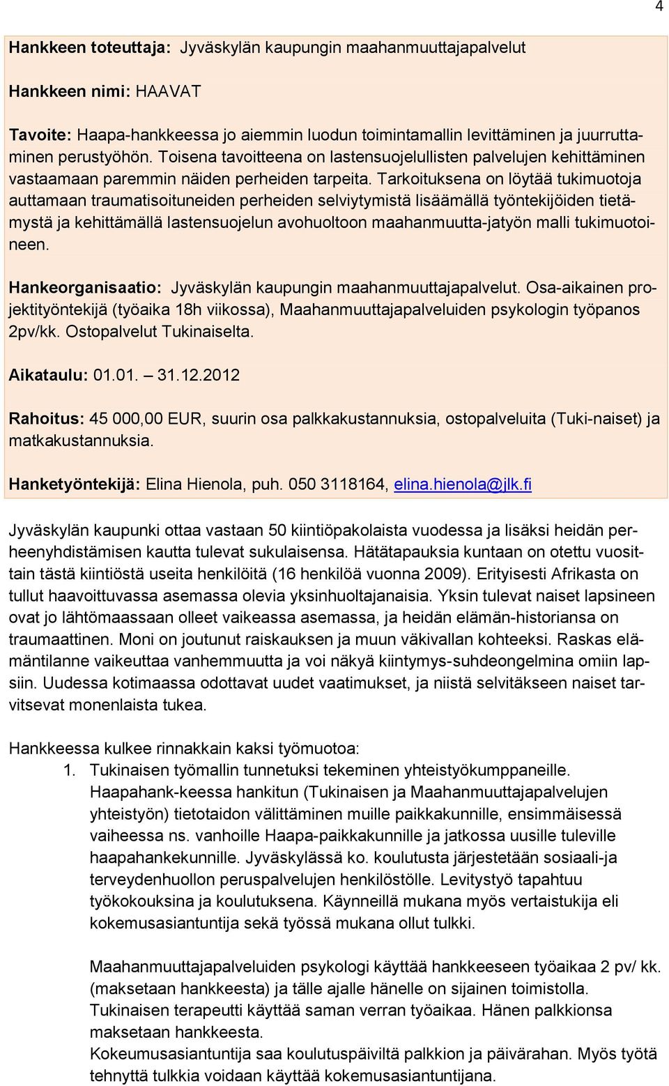 Tarkoituksena on löytää tukimuotoja auttamaan traumatisoituneiden perheiden selviytymistä lisäämällä työntekijöiden tietämystä ja kehittämällä lastensuojelun avohuoltoon maahanmuutta-jatyön malli