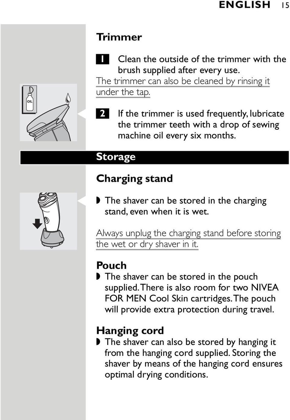 Storage Charging stand C The shaver can be stored in the charging stand, even when it is wet. Always unplug the charging stand before storing the wet or dry shaver in it.