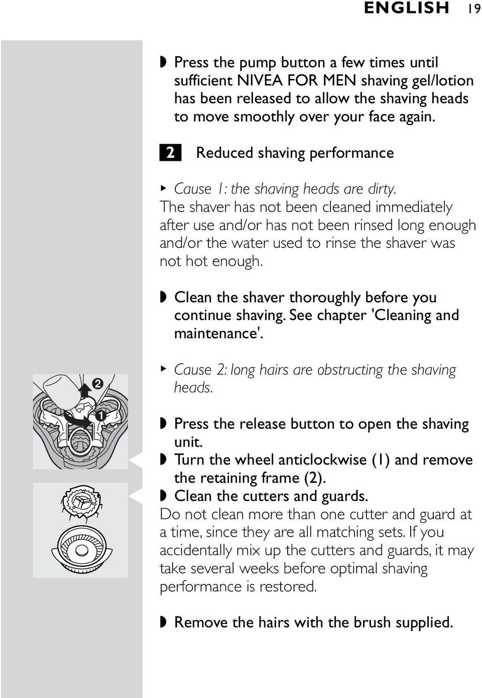 The shaver has not been cleaned immediately after use and/or has not been rinsed long enough and/or the water used to rinse the shaver was not hot enough.