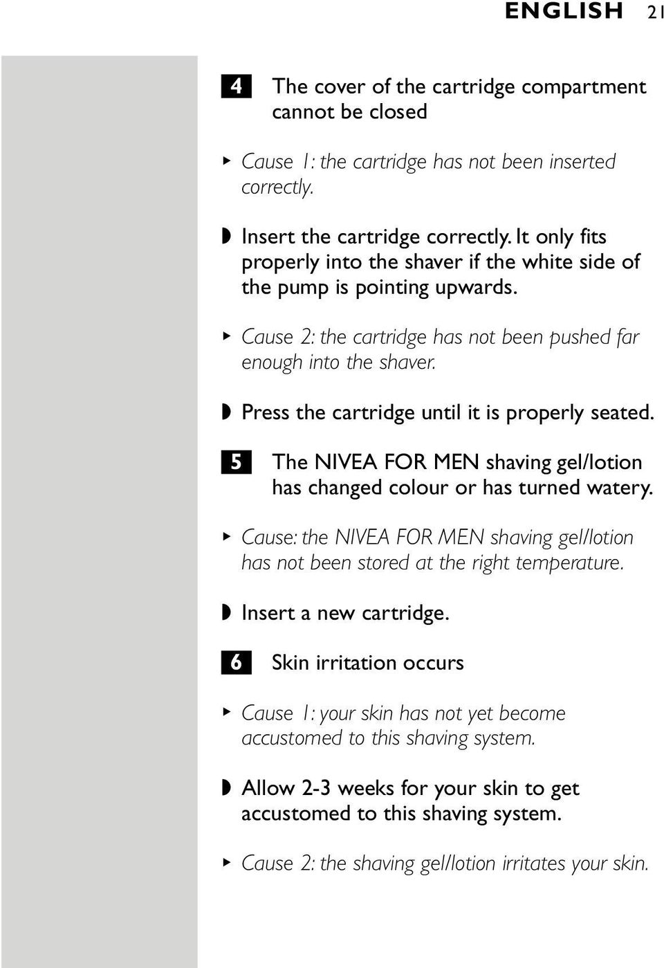 Press the cartridge until it is properly seated. 5 The NIVEA FOR MEN shaving gel/lotion has changed colour or has turned watery.