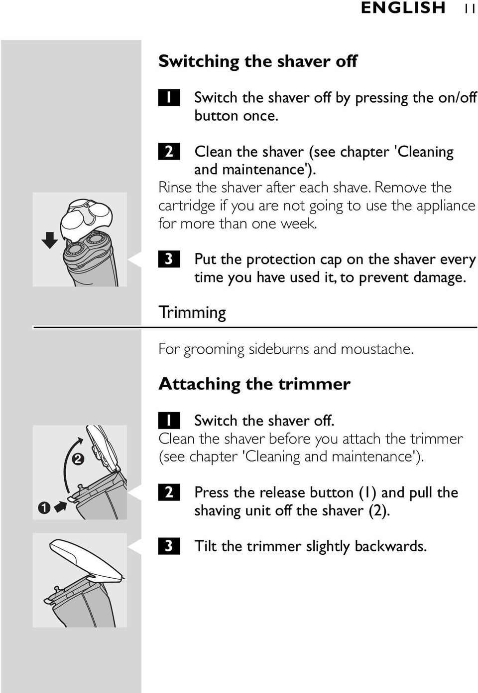 C 3 Put the protection cap on the shaver every time you have used it, to prevent damage. Trimming For grooming sideburns and moustache.