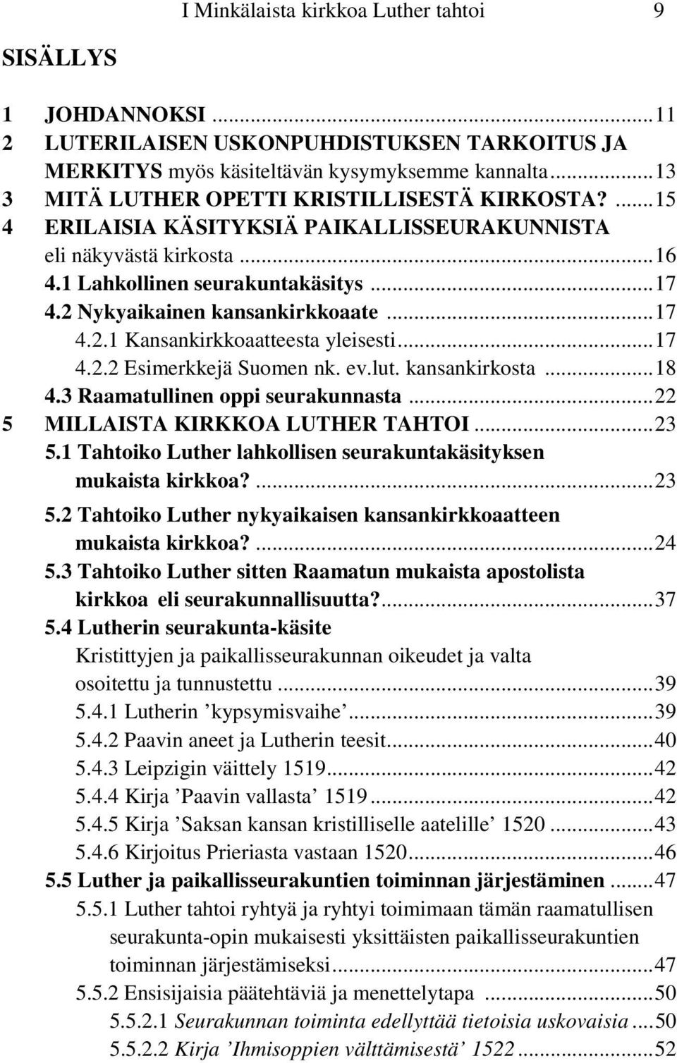 2 Nykyaikainen kansankirkkoaate...17 4.2.1 Kansankirkkoaatteesta yleisesti...17 4.2.2 Esimerkkejä Suomen nk. ev.lut. kansankirkosta...18 4.3 Raamatullinen oppi seurakunnasta.