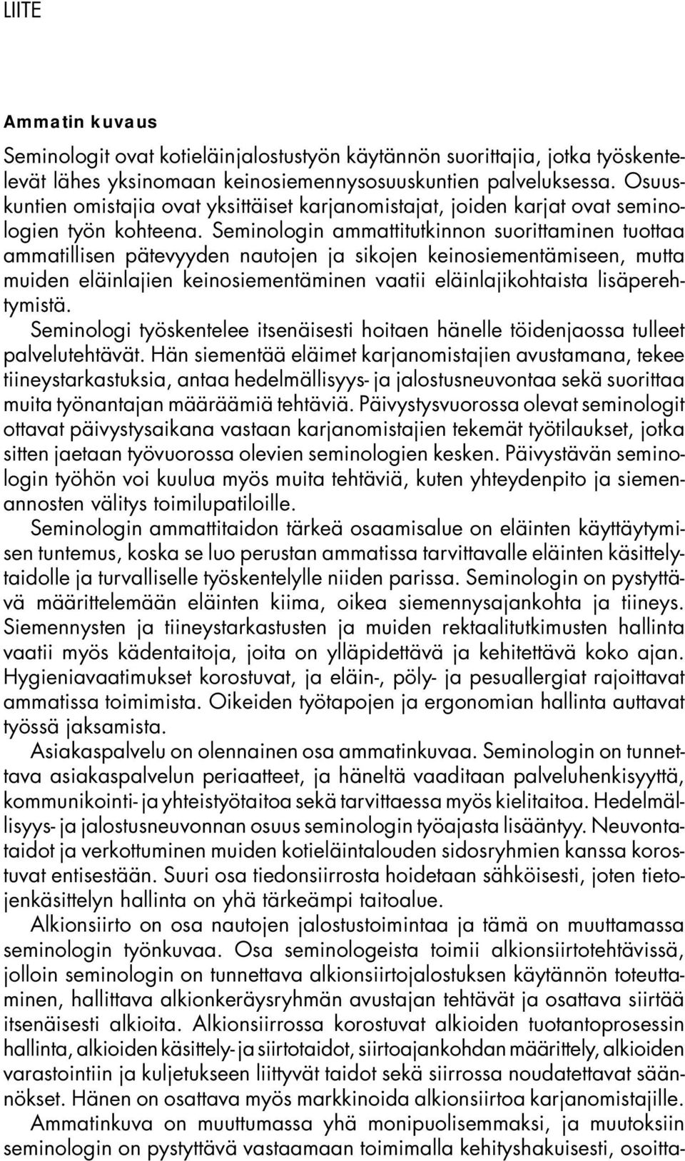 Seminologin ammattitutkinnon suorittaminen tuottaa ammatillisen pätevyyden nautojen ja sikojen keinosiementämiseen, mutta muiden eläinlajien keinosiementäminen vaatii eläinlajikohtaista