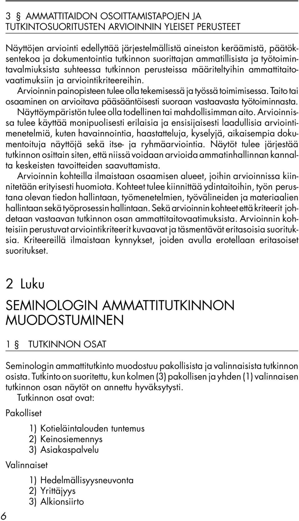 Arvioinnin painopisteen tulee olla tekemisessä ja työssä toimimisessa. Taito tai osaaminen on arvioitava pääsääntöisesti suoraan vastaavasta työtoiminnasta.