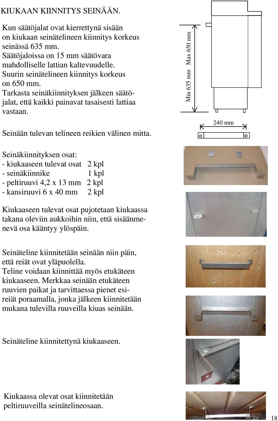 Min 65 mm Max 650 mm 0 mm Seinäkiinnityksen osat: - kiukaaseen tulevat osat kpl - seinäkiinnike kpl - peltiruuvi, x mm kpl - kansiruuvi 6 x 0 mm kpl Kiukaaseen tulevat osat pujotetaan kiukaassa