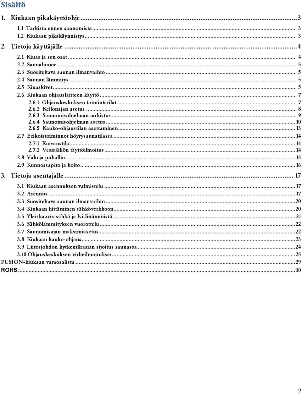 ...7 Erikoistoiminnot höyrysaunatilassa....7. Kuivaustila....7. Vesisäiliön täyttöilmoitus....8 Valo ja puhallin... 5.9 Kunnossapito ja hoito... 6. Tietoja asentajalle... 7.