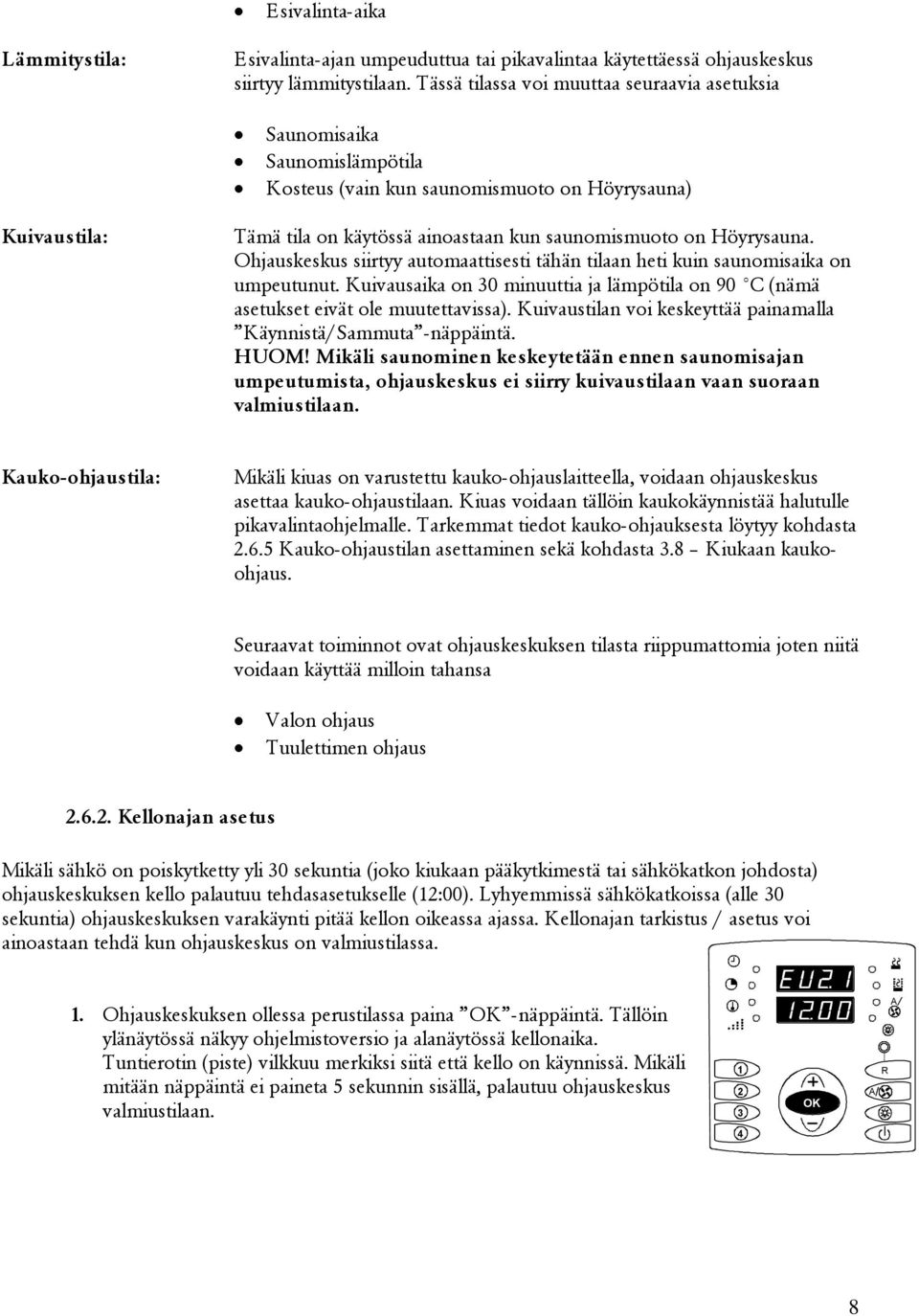 Höyrysauna. Ohjauskeskus siirtyy automaattisesti tähän tilaan heti kuin saunomisaika on umpeutunut. Kuivausaika on 0 minuuttia ja lämpötila on 90 C (nämä asetukset eivät ole muutettavissa).