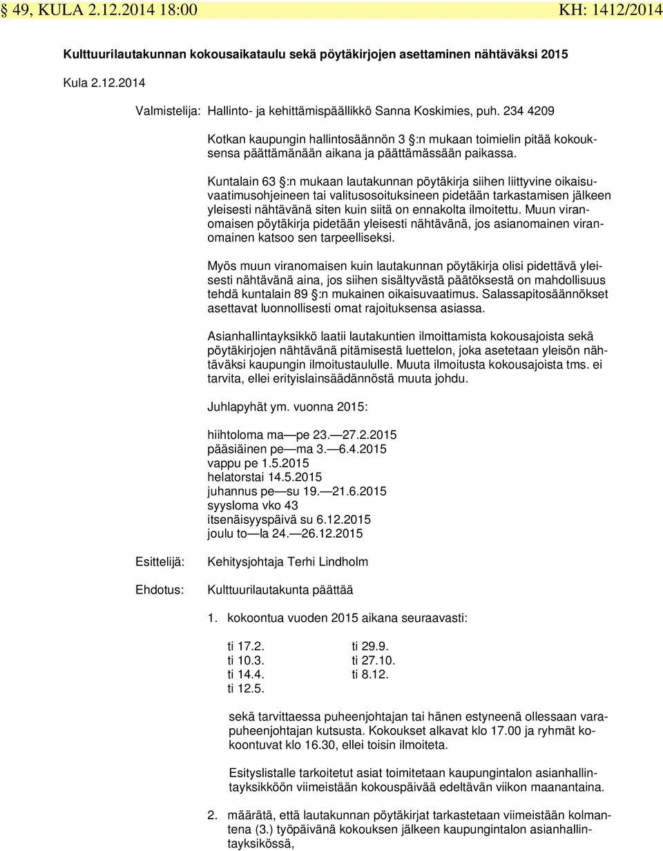 Kuntalain 63 :n mukaan lautakunnan pöytäkirja siihen liittyvine oikaisuvaatimusohjeineen tai valitusosoituksineen pidetään tarkastamisen jälkeen yleisesti nähtävänä siten kuin siitä on ennakolta