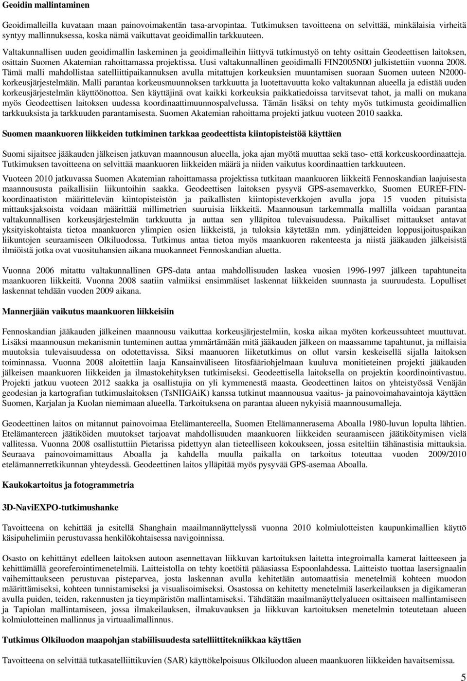 Valtakunnallisen uuden geoidimallin laskeminen ja geoidimalleihin liittyvä tutkimustyö on tehty osittain Geodeettisen laitoksen, osittain Suomen Akatemian rahoittamassa projektissa.