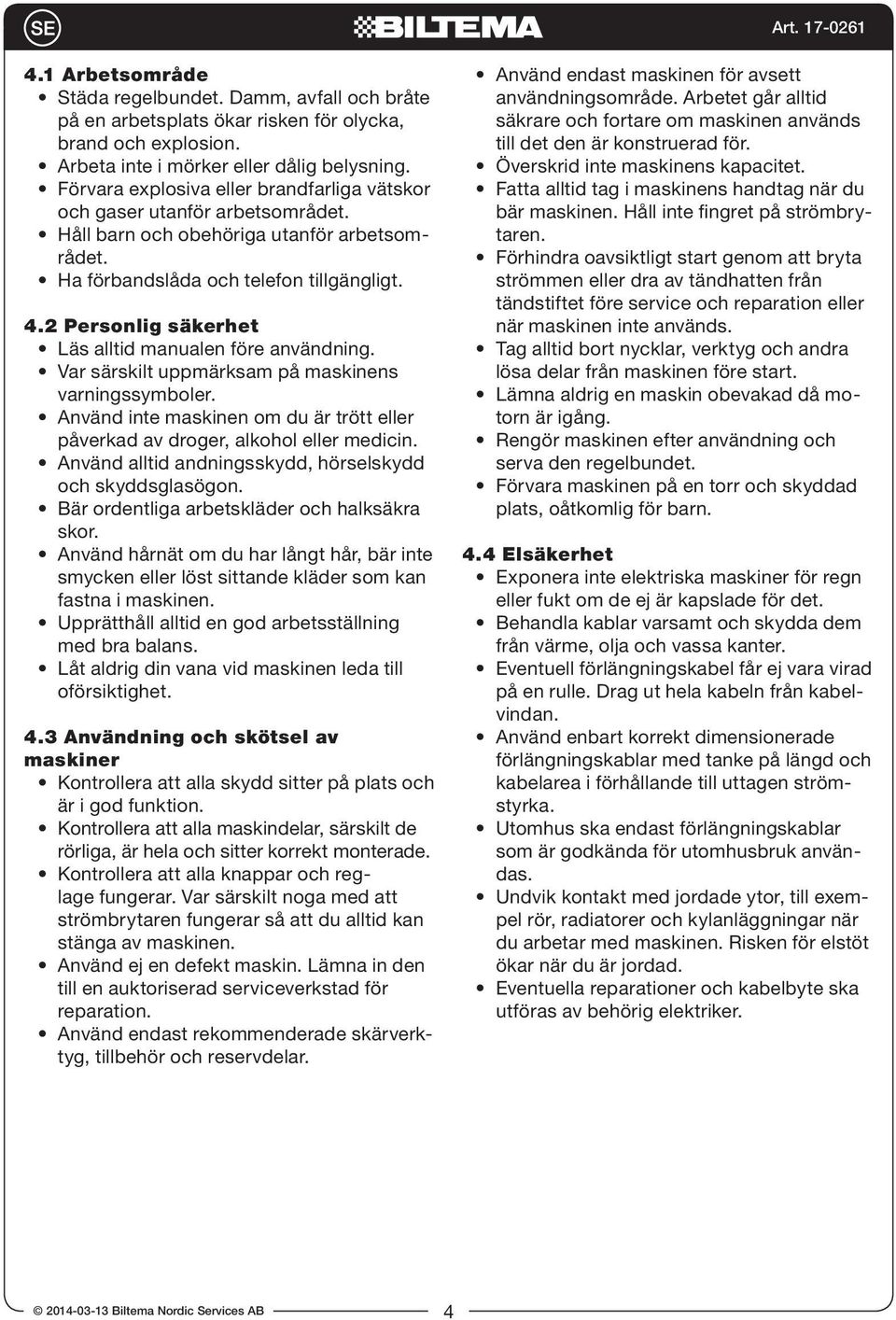 2 Personlig säkerhet Läs alltid manualen före användning. Var särskilt uppmärksam på maskinens varningssymboler. Använd inte maskinen om du är trött eller påverkad av droger, alkohol eller medicin.