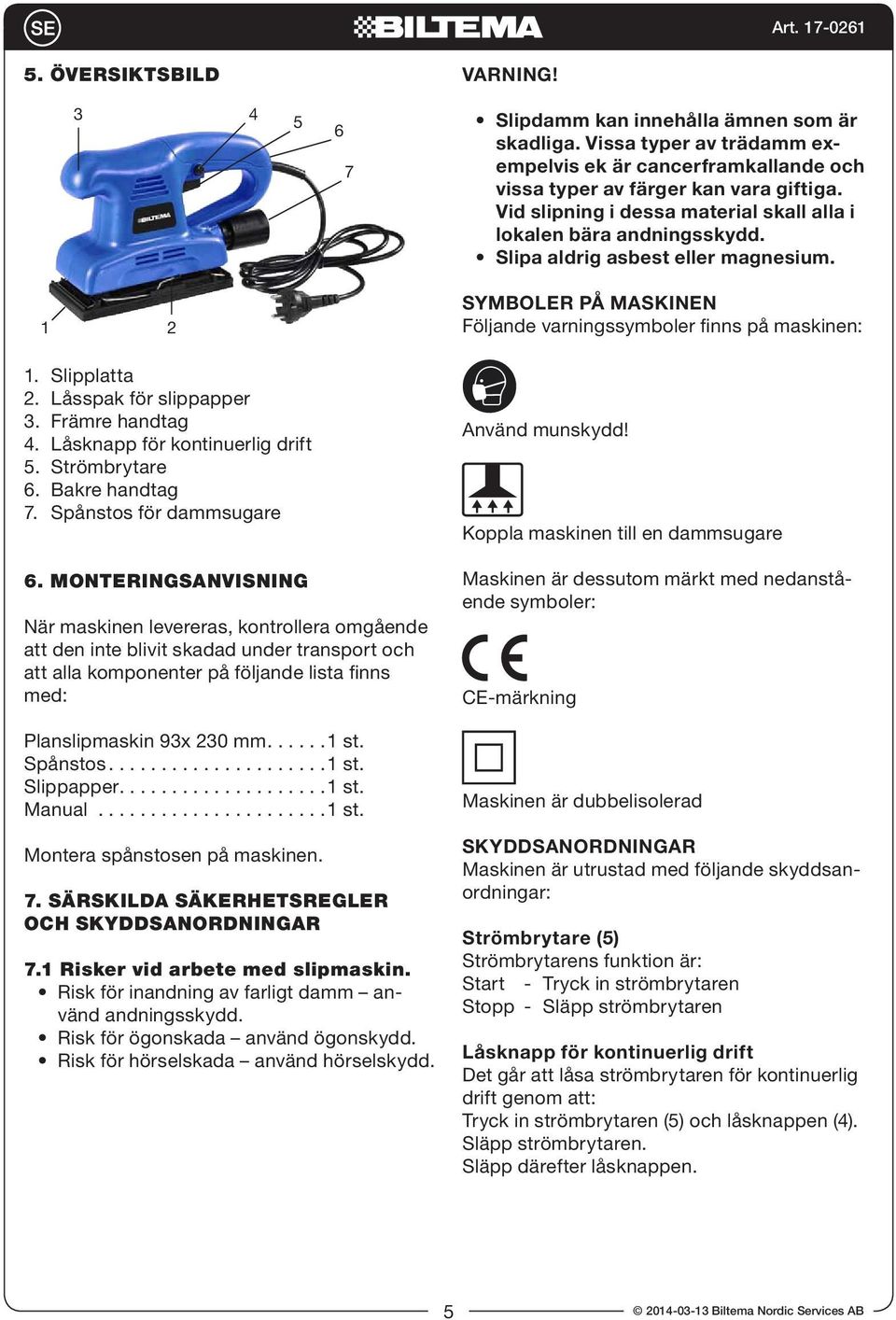 Låsspak för slippapper 3. Främre handtag 4. Låsknapp för kontinuerlig drift 5. Strömbrytare 6. Bakre handtag 7. Spånstos för dammsugare 6.