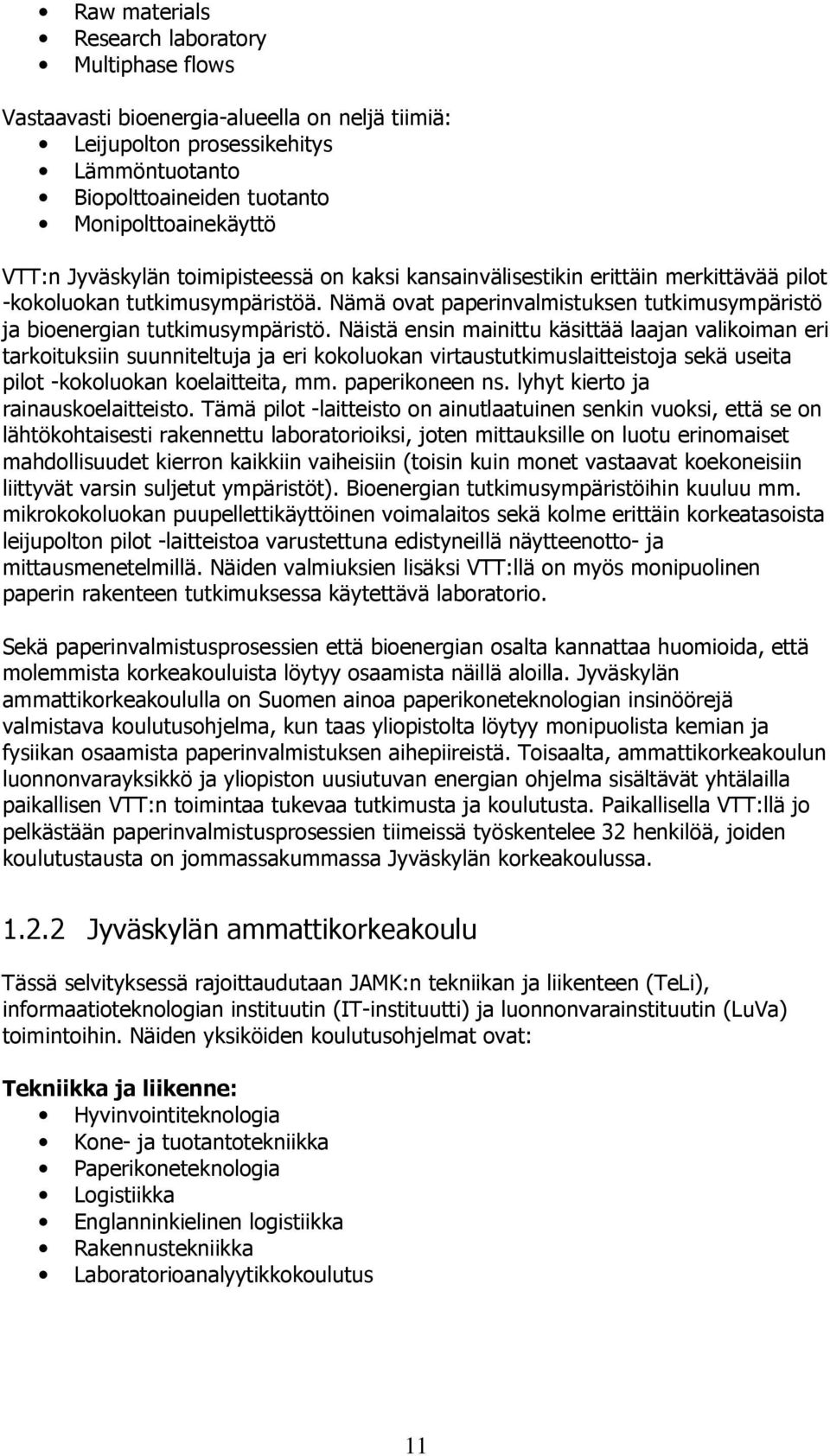 Näistä ensin mainittu käsittää laajan valikoiman eri tarkoituksiin suunniteltuja ja eri kokoluokan virtaustutkimuslaitteistoja sekä useita pilot -kokoluokan koelaitteita, mm. paperikoneen ns.