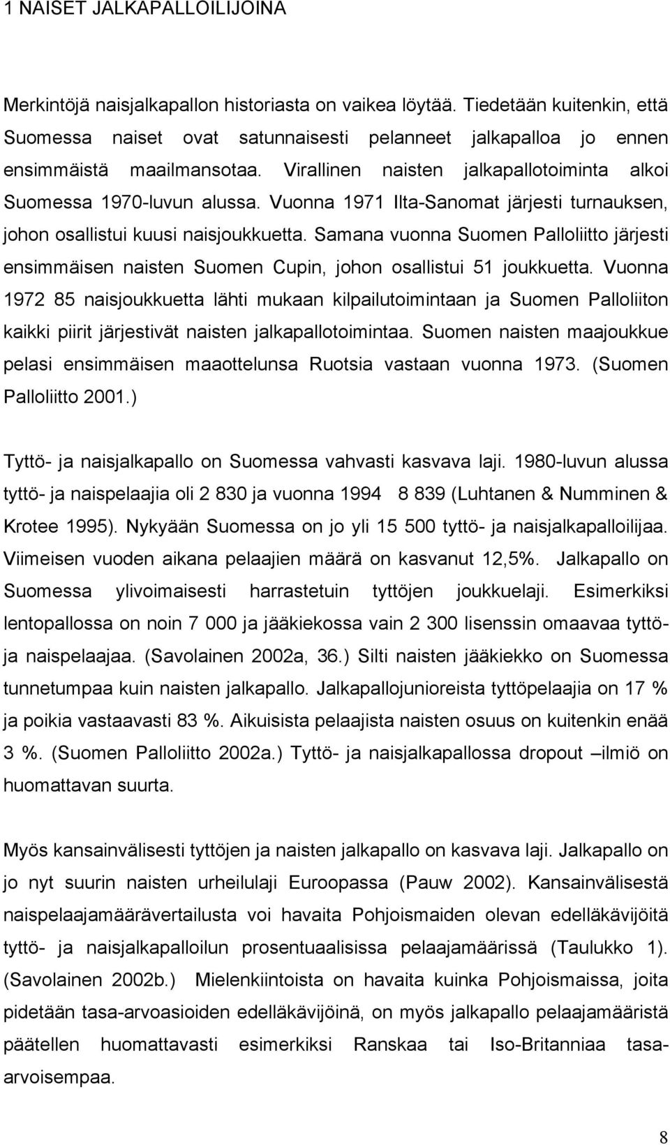 Vuonna 1971 Ilta-Sanomat järjesti turnauksen, johon osallistui kuusi naisjoukkuetta. Samana vuonna Suomen Palloliitto järjesti ensimmäisen naisten Suomen Cupin, johon osallistui 51 joukkuetta.