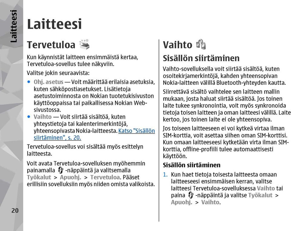 Vaihto Voit siirtää sisältöä, kuten yhteystietoja tai kalenterimerkintöjä, yhteensopivasta Nokia-laitteesta. Katso "Sisällön siirtäminen", s. 20.