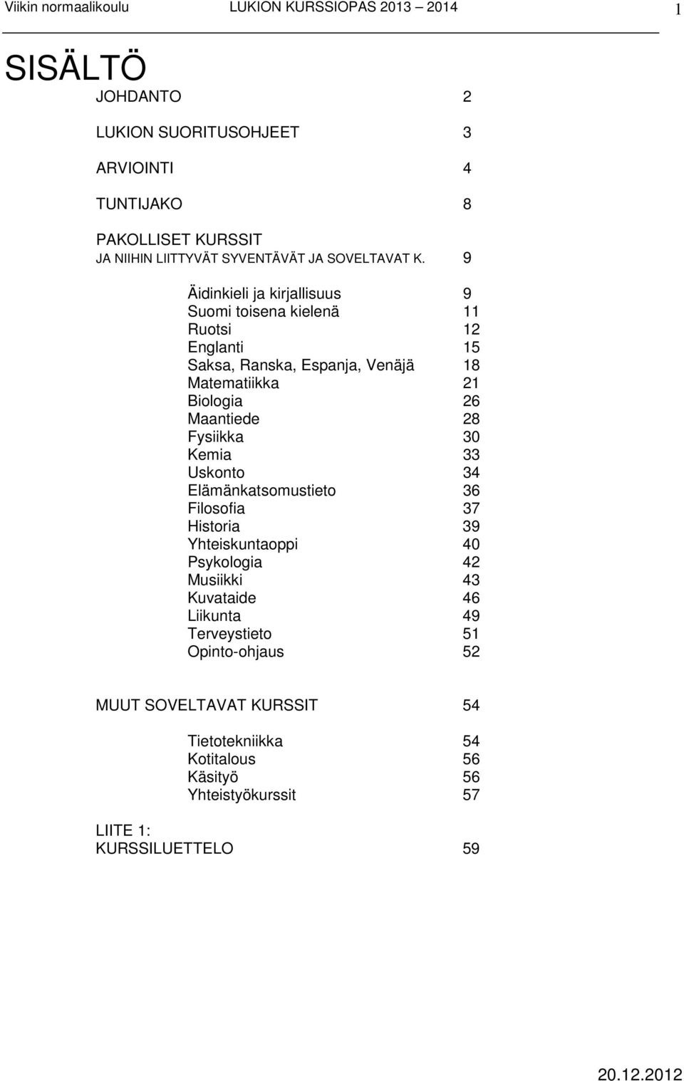 Maantiede 28 Fysiikka 30 Kemia 33 Uskonto 34 Elämänkatsomustieto 36 Filosofia 37 Historia 39 Yhteiskuntaoppi 40 Psykologia 42 Musiikki 43