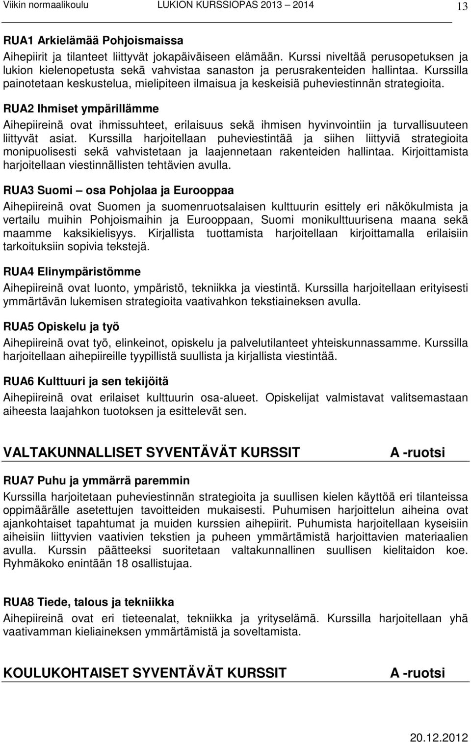 Kurssilla painotetaan keskustelua, mielipiteen ilmaisua ja keskeisiä puheviestinnän strategioita.