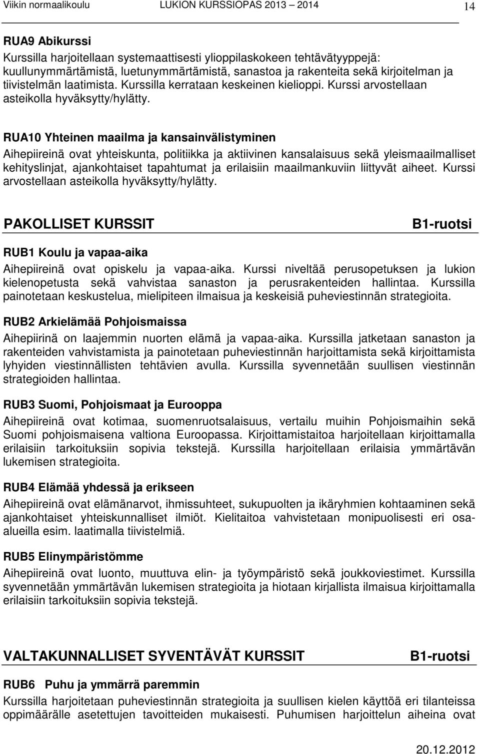 RUA10 Yhteinen maailma ja kansainvälistyminen Aihepiireinä ovat yhteiskunta, politiikka ja aktiivinen kansalaisuus sekä yleismaailmalliset kehityslinjat, ajankohtaiset tapahtumat ja erilaisiin