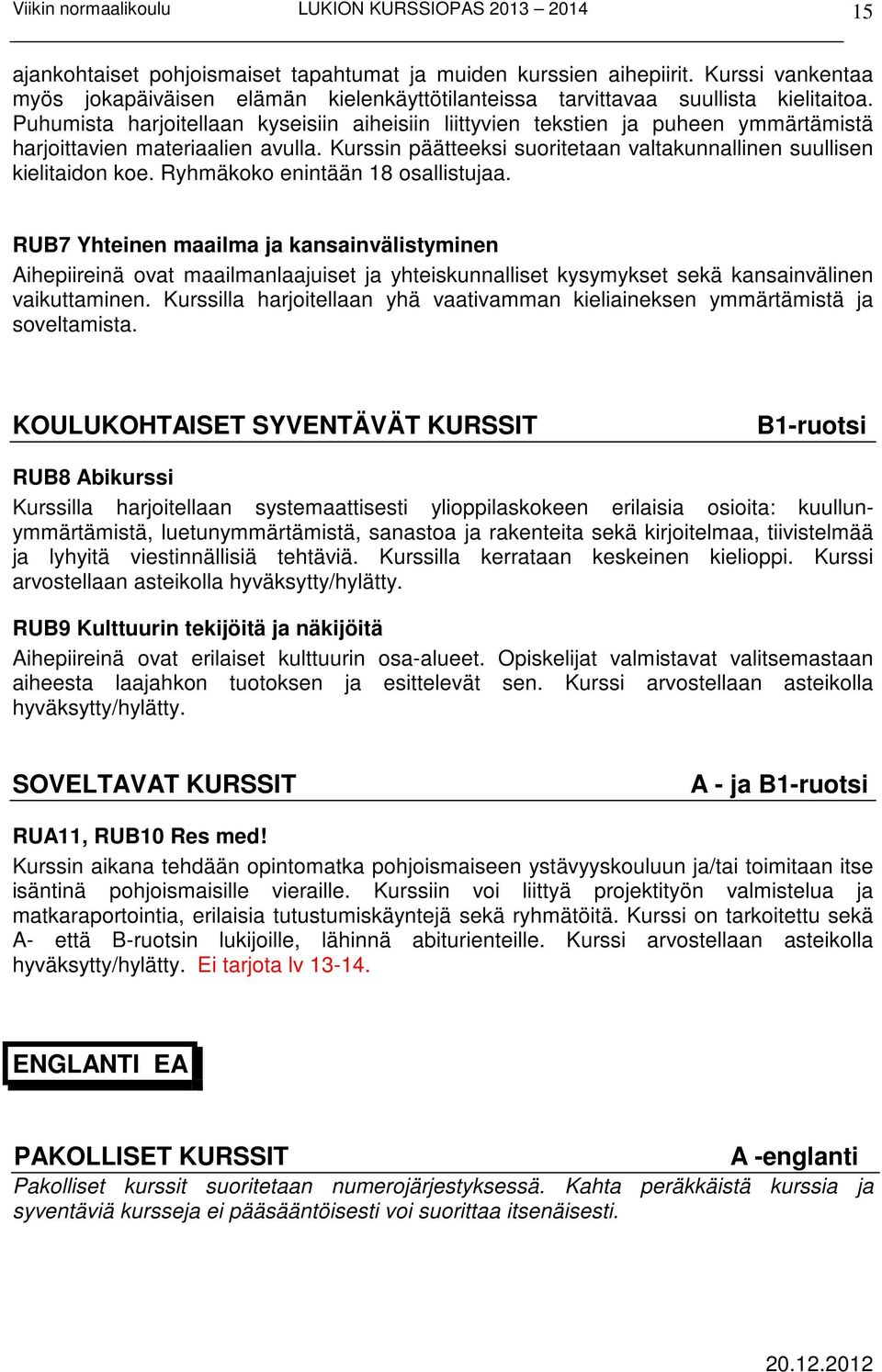 Ryhmäkoko enintään 18 osallistujaa. RUB7 Yhteinen maailma ja kansainvälistyminen Aihepiireinä ovat maailmanlaajuiset ja yhteiskunnalliset kysymykset sekä kansainvälinen vaikuttaminen.