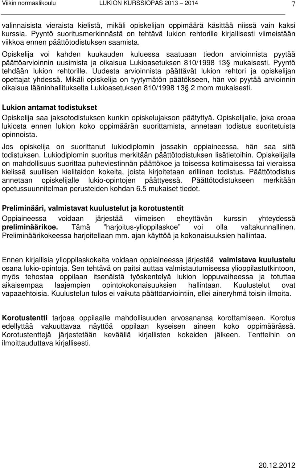 Opiskelija voi kahden kuukauden kuluessa saatuaan tiedon arvioinnista pyytää päättöarvioinnin uusimista ja oikaisua Lukioasetuksen 810/1998 13 mukaisesti. Pyyntö tehdään lukion rehtorille.