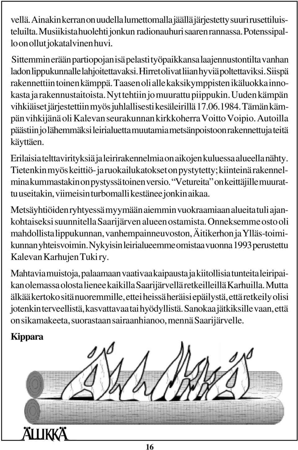 Taasen oli alle kaksikymppisten ikäluokka innokasta ja rakennustaitoista. Nyt tehtiin jo muurattu piippukin. Uuden kämpän vihkiäiset järjestettiin myös juhlallisesti kesäleirillä 17.06.1984.