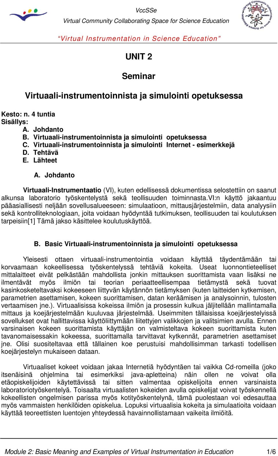 Johdanto Virtuaali-Instrumentaatio (VI), kuten edellisessä dokumentissa selostettiin on saanut alkunsa laboratorio työskentelystä sekä teollisuuden toiminnasta.