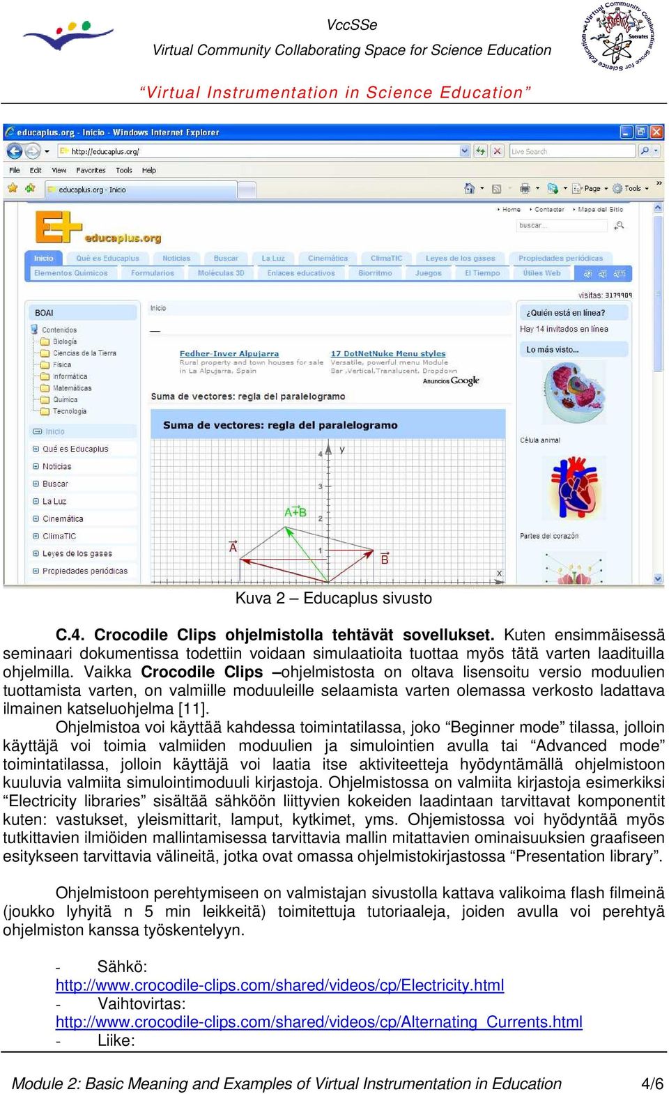 Vaikka Crocodile Clips ohjelmistosta on oltava lisensoitu versio moduulien tuottamista varten, on valmiille moduuleille selaamista varten olemassa verkosto ladattava ilmainen katseluohjelma [11].