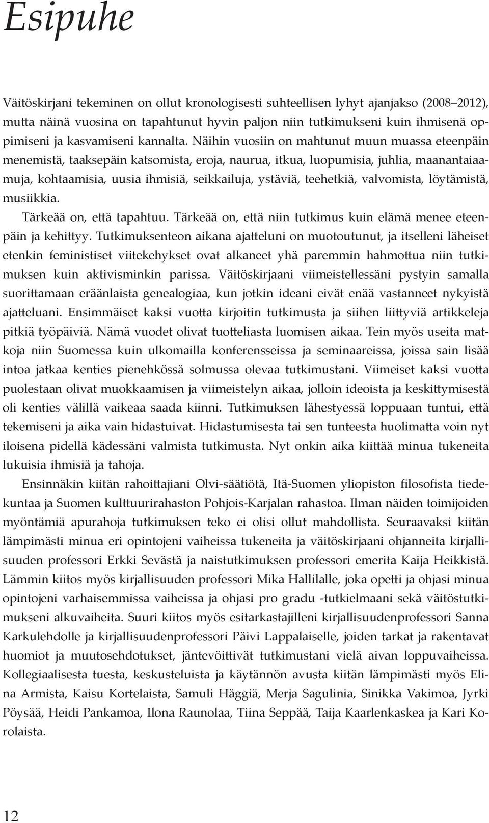 Näihin vuosiin on mahtunut muun muassa eteenpäin menemistä, taaksepäin katsomista, eroja, naurua, itkua, luopumisia, juhlia, maanantaiaamuja, kohtaamisia, uusia ihmisiä, seikkailuja, ystäviä,