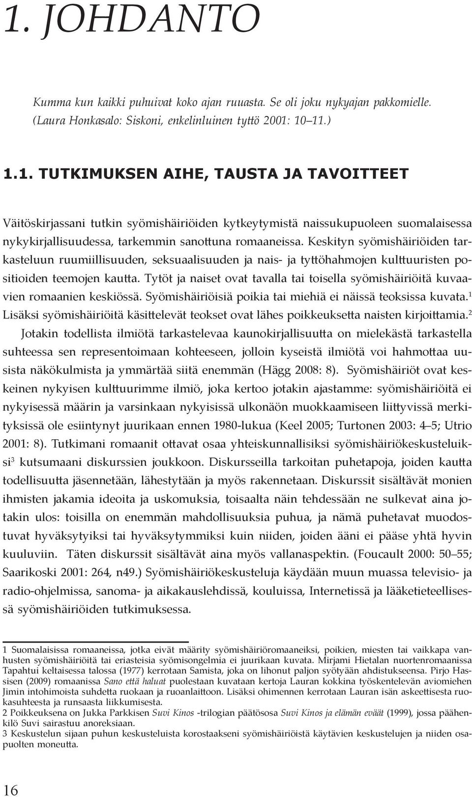 Tytöt ja naiset ovat tavalla tai toisella syömishäiriöitä kuvaavien romaanien keskiössä. Syömishäiriöisiä poikia tai miehiä ei näissä teoksissa kuvata.