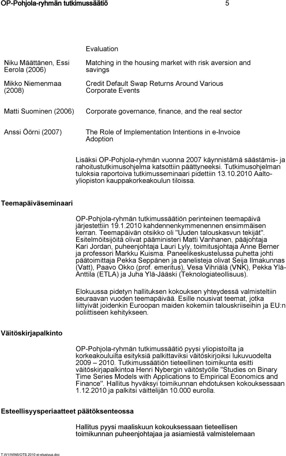 Pohjola ryhmän vuonna 2007 käynnistämä säästämis ja rahoitustutkimusohjelma katsottiin päättyneeksi. Tutkimusohjelman tuloksia raportoiva tutkimusseminaari pidettiin 13.10.