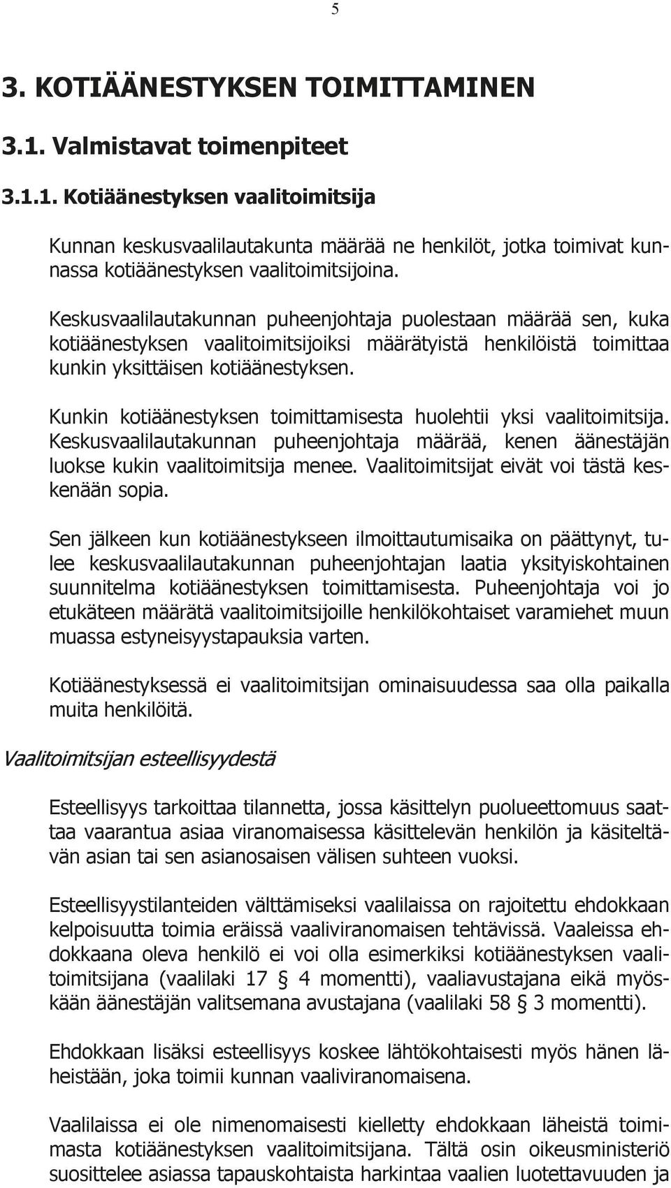 Kunkin kotiäänestyksen toimittamisesta huolehtii yksi vaalitoimitsija. Keskusvaalilautakunnan puheenjohtaja määrää, kenen äänestäjän luokse kukin vaalitoimitsija menee.