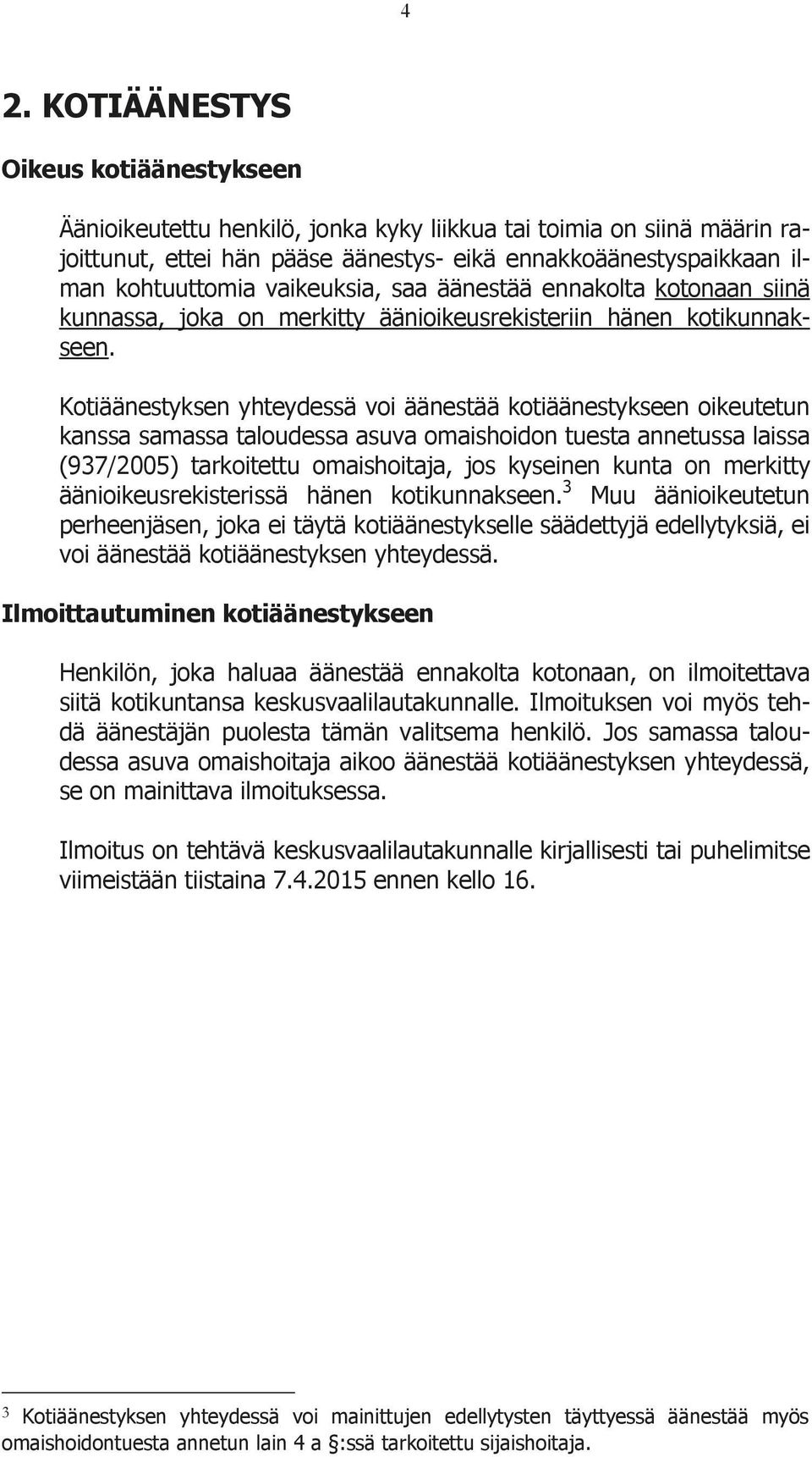Kotiäänestyksen yhteydessä voi äänestää kotiäänestykseen oikeutetun kanssa samassa taloudessa asuva omaishoidon tuesta annetussa laissa (937/2005) tarkoitettu omaishoitaja, jos kyseinen kunta on