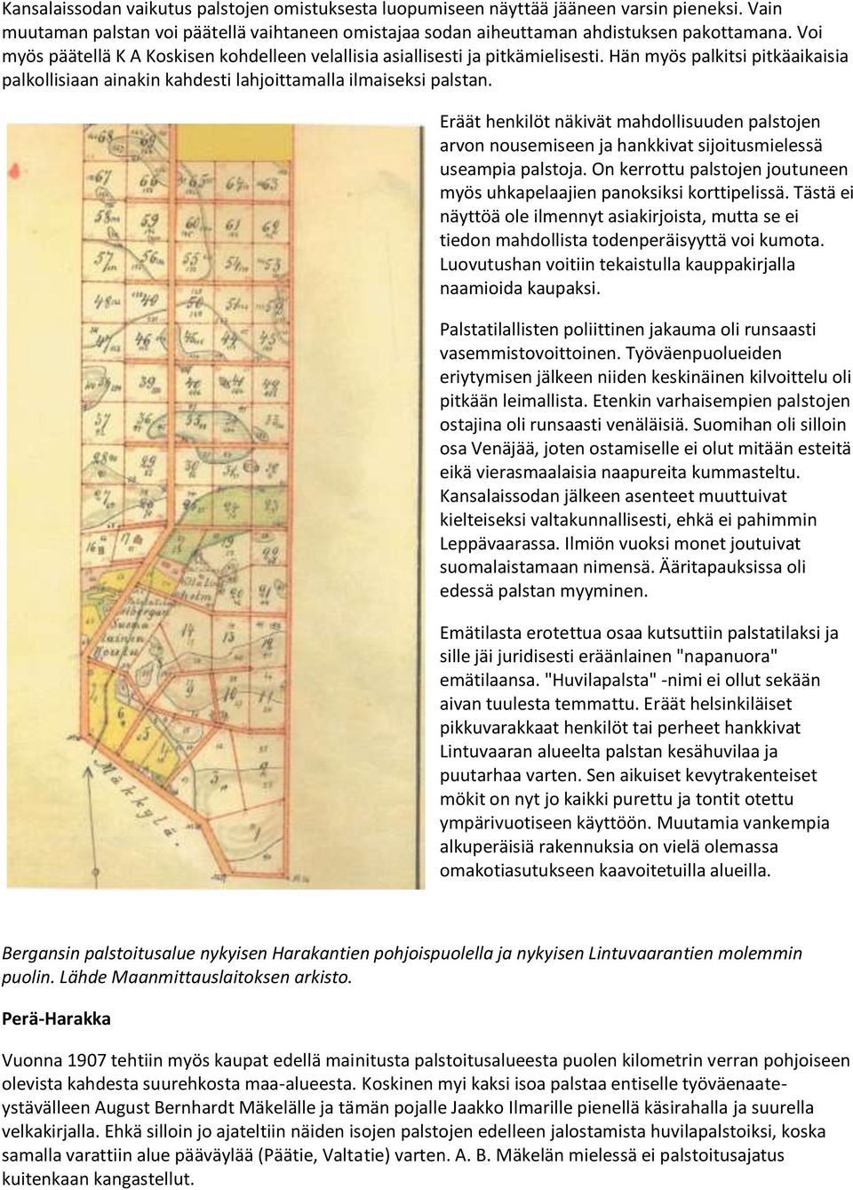 Eräät henkilöt näkivät mahdollisuuden palstojen arvon nousemiseen ja hankkivat sijoitusmielessä useampia palstoja. On kerrottu palstojen joutuneen myös uhkapelaajien panoksiksi korttipelissä.