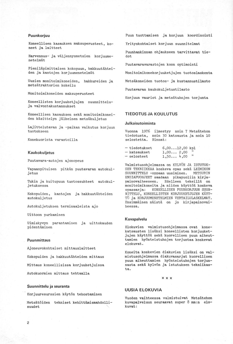 käsittelyn jälkeinen metsäkuljetus Lajittelutavan ja -paikan vaikutus korjuun tuotokseen Konekuorinta varastoilla Kaukokuljetus Puutavara-autoj en ajonopeus Vapaanpituisen pitkän puutavaran