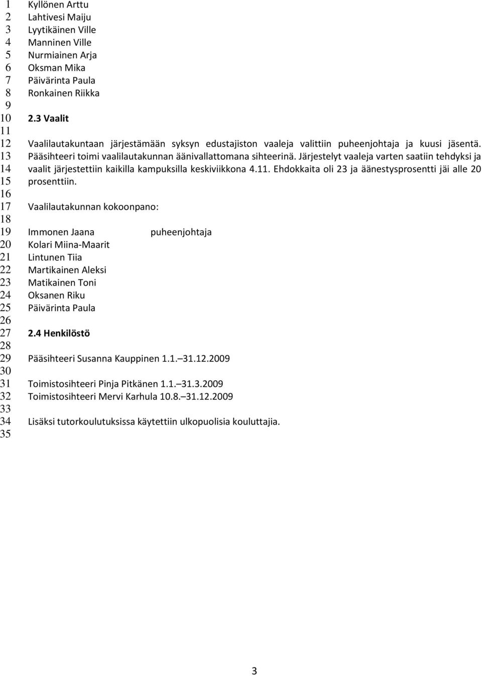Järjestelyt vaaleja varten saatiin tehdyksi ja vaalit järjestettiin kaikilla kampuksilla keskiviikkona.. Ehdokkaita oli ja äänestysprosentti jäi alle 0 prosenttiin.