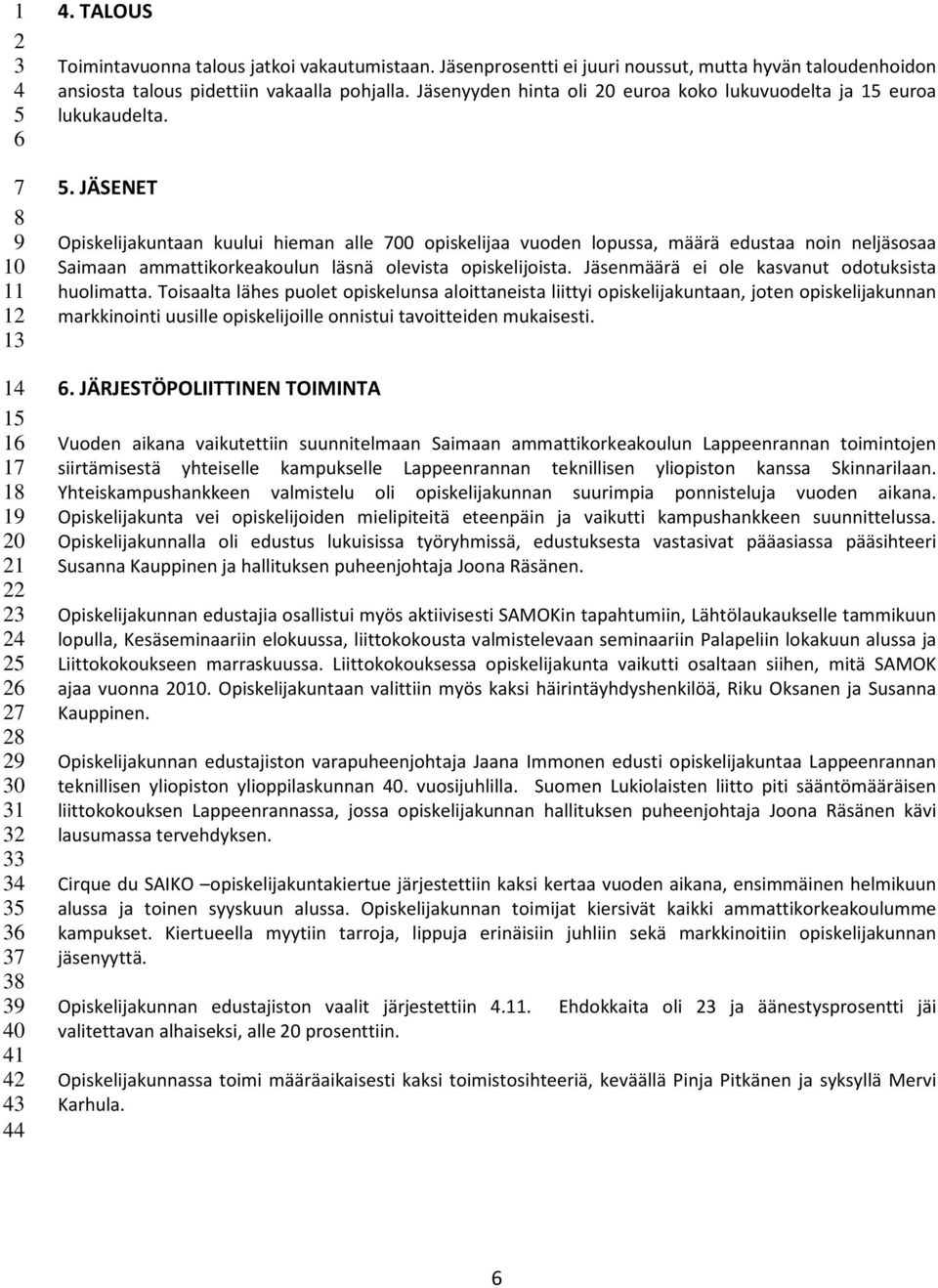 . JÄSENET Opiskelijakuntaan kuului hieman alle 00 opiskelijaa vuoden lopussa, määrä edustaa noin neljäsosaa Saimaan ammattikorkeakoulun läsnä olevista opiskelijoista.