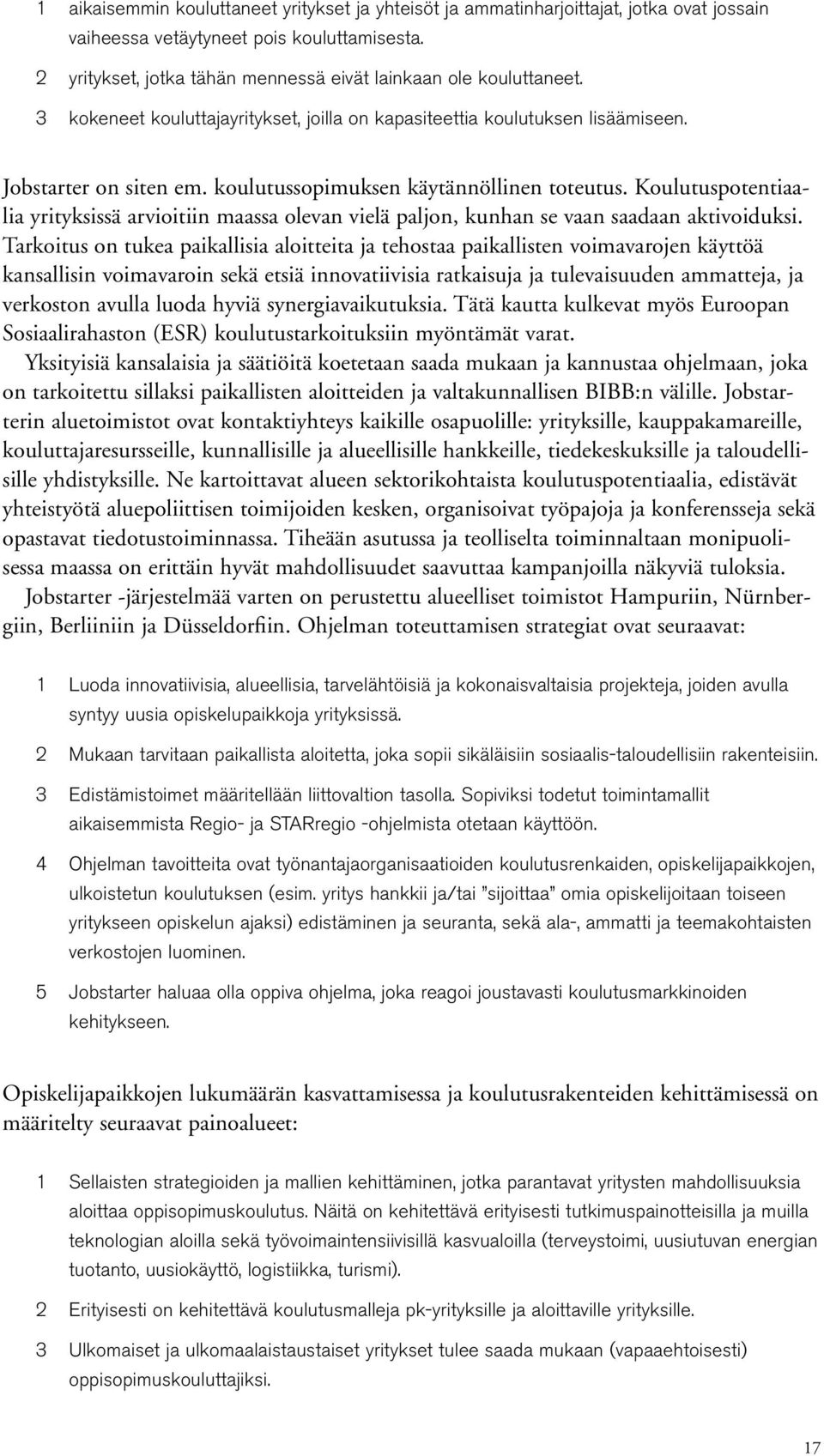 koulutussopimuksen käytännöllinen toteutus. Koulutuspotentiaalia yrityksissä arvioitiin maassa olevan vielä paljon, kunhan se vaan saadaan aktivoiduksi.