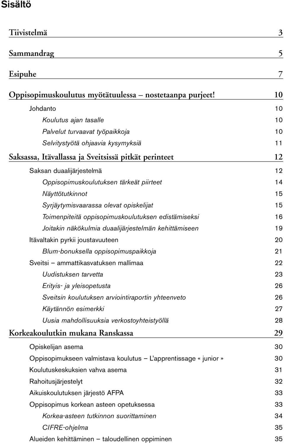 Oppisopimuskoulutuksen tärkeät piirteet 14 Näyttötutkinnot 15 Syrjäytymisvaarassa olevat opiskelijat 15 Toimenpiteitä oppisopimuskoulutuksen edistämiseksi 16 Joitakin näkökulmia duaalijärjestelmän